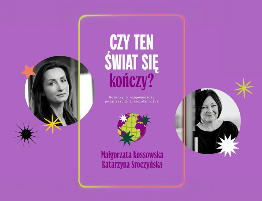 "Czy ten świat się kończy? Rozmowy o niepewności, polaryzacji i solidarności" Małgorzaty Kossowskiej i Katarzyny Sroczyńskiej